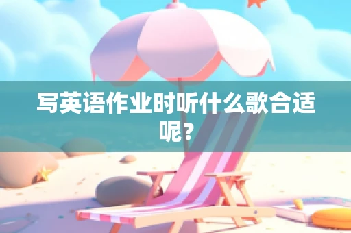 写英语作业时听什么歌合适呢？
