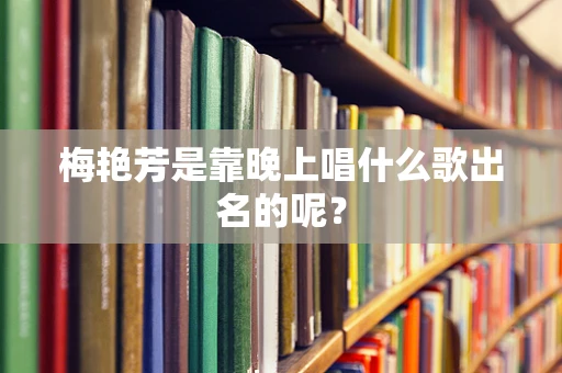 梅艳芳是靠晚上唱什么歌出名的呢？