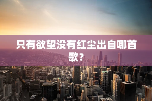 只有欲望没有红尘出自哪首歌？