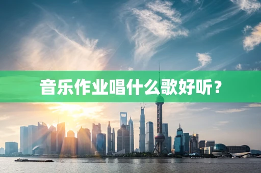 音乐作业唱什么歌好听？