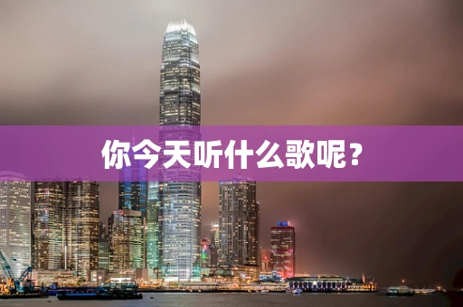 你今天听什么歌呢？