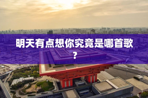 明天有点想你究竟是哪首歌？