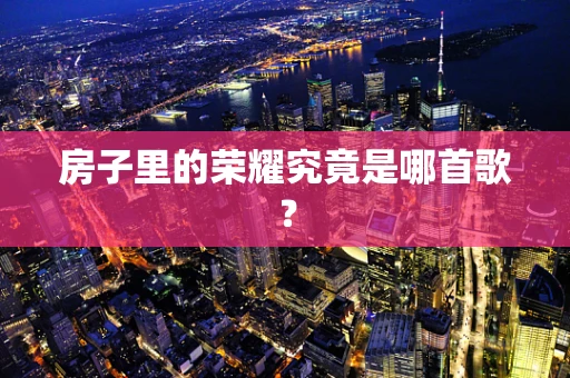 房子里的荣耀究竟是哪首歌？