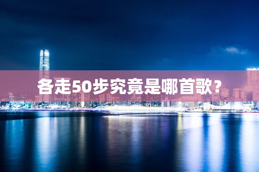 各走50步究竟是哪首歌？