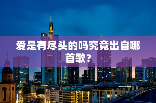 爱是有尽头的吗究竟出自哪首歌？