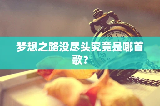 梦想之路没尽头究竟是哪首歌？