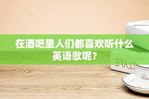 在酒吧里人们都喜欢听什么英语歌呢？