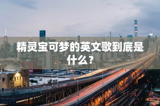 精灵宝可梦的英文歌到底是什么？