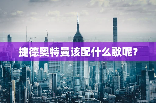 捷德奥特曼该配什么歌呢？