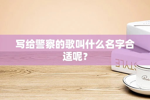 写给警察的歌叫什么名字合适呢？