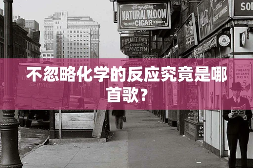 不忽略化学的反应究竟是哪首歌？