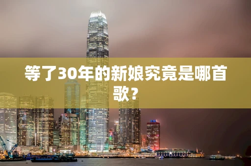 等了30年的新娘究竟是哪首歌？