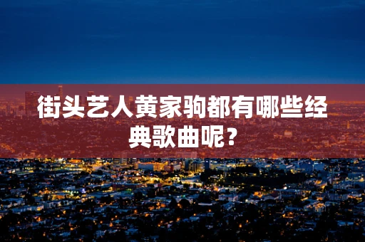 街头艺人黄家驹都有哪些经典歌曲呢？