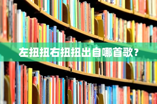 左扭扭右扭扭出自哪首歌？