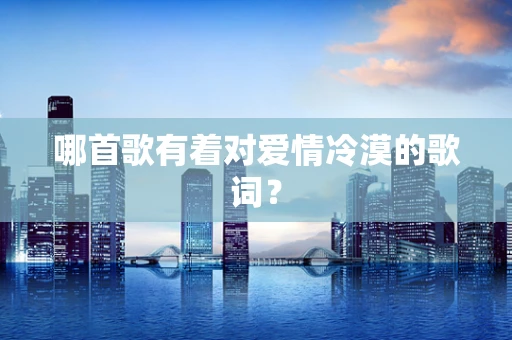 哪首歌有着对爱情冷漠的歌词？