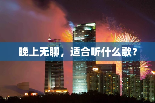 晚上无聊，适合听什么歌？