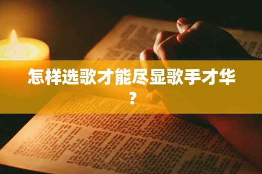 怎样选歌才能尽显歌手才华？