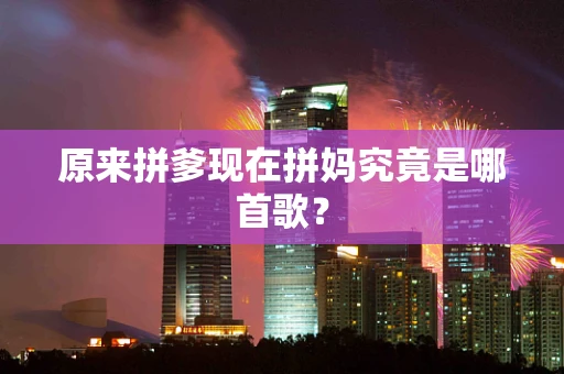 原来拼爹现在拼妈究竟是哪首歌？