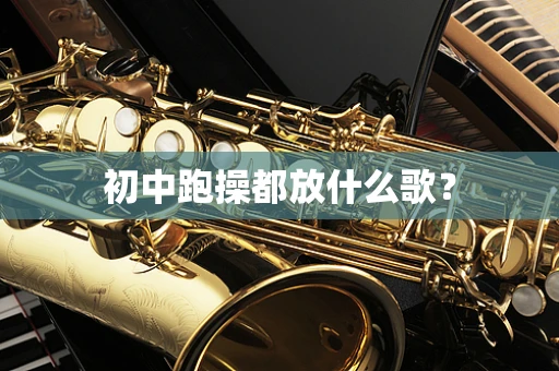 初中跑操都放什么歌？
