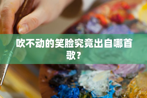 吹不动的笑脸究竟出自哪首歌？