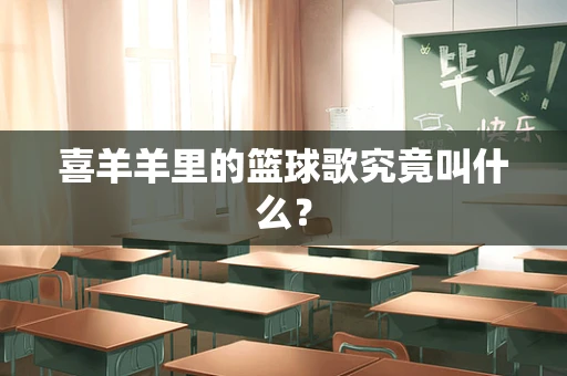 喜羊羊里的篮球歌究竟叫什么？