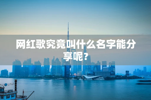 网红歌究竟叫什么名字能分享呢？