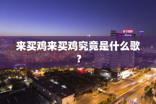 来买鸡来买鸡究竟是什么歌？