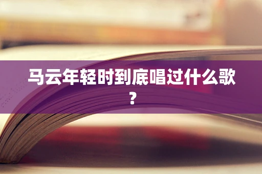 马云年轻时到底唱过什么歌？