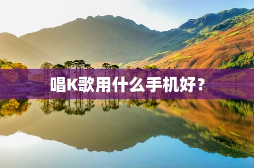 唱K歌用什么手机好？