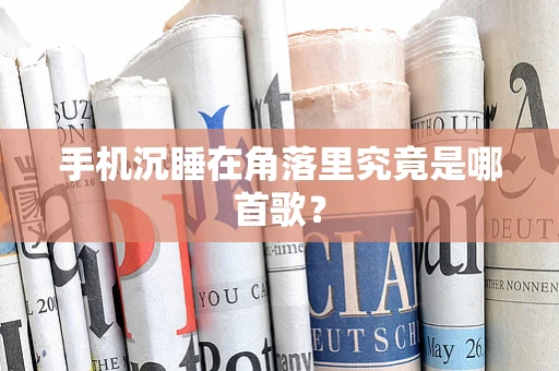 手机沉睡在角落里究竟是哪首歌？