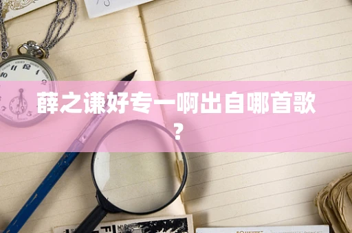 薛之谦好专一啊出自哪首歌？