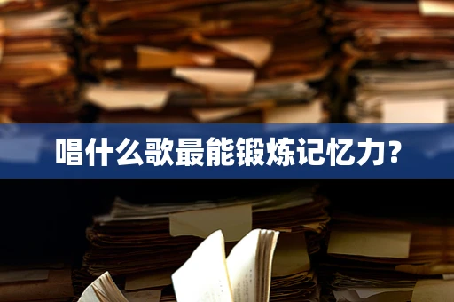 唱什么歌最能锻炼记忆力？