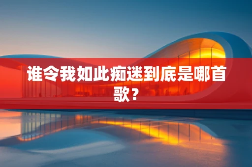 谁令我如此痴迷到底是哪首歌？