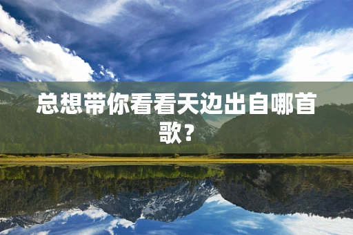 总想带你看看天边出自哪首歌？