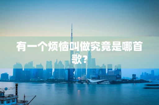 有一个烦恼叫做究竟是哪首歌？