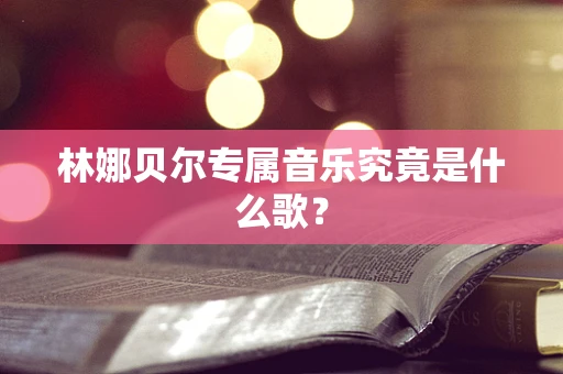 林娜贝尔专属音乐究竟是什么歌？