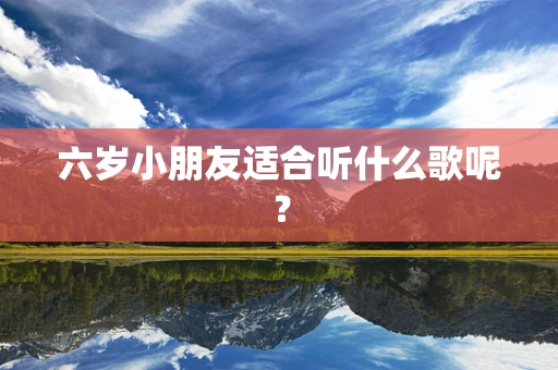 六岁小朋友适合听什么歌呢？
