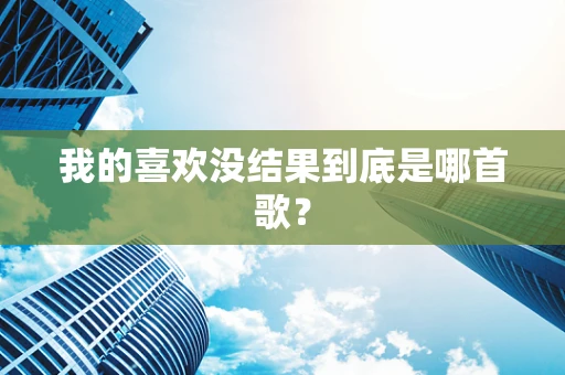 我的喜欢没结果到底是哪首歌？
