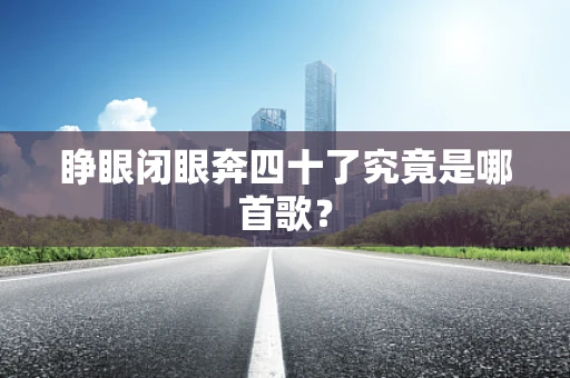 睁眼闭眼奔四十了究竟是哪首歌？