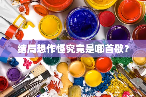 结局想作怪究竟是哪首歌？