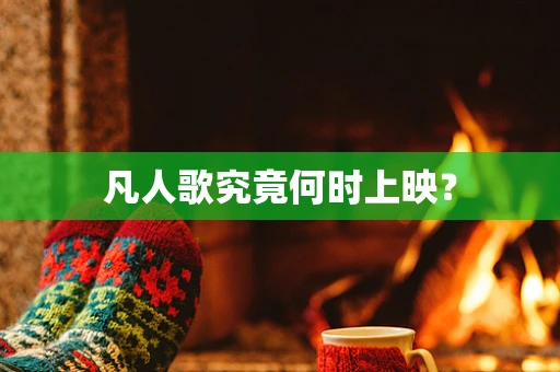 凡人歌究竟何时上映？