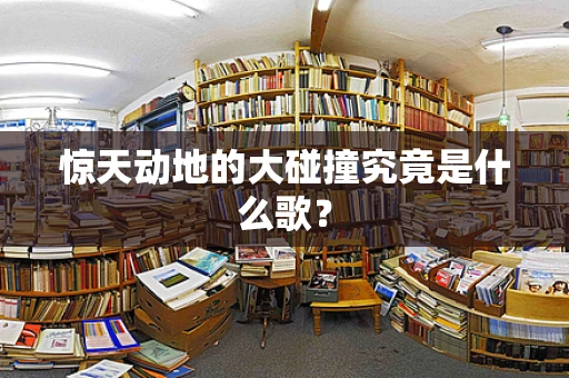 惊天动地的大碰撞究竟是什么歌？