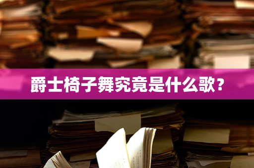 爵士椅子舞究竟是什么歌？