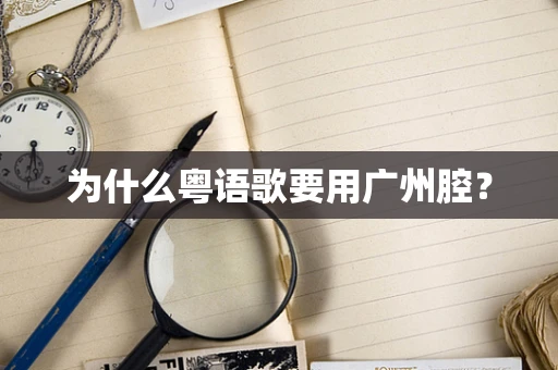 为什么粤语歌要用广州腔？