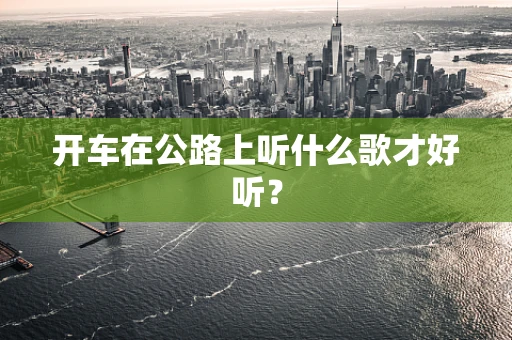 开车在公路上听什么歌才好听？