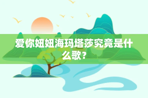 爱你妞妞海玛塔莎究竟是什么歌？