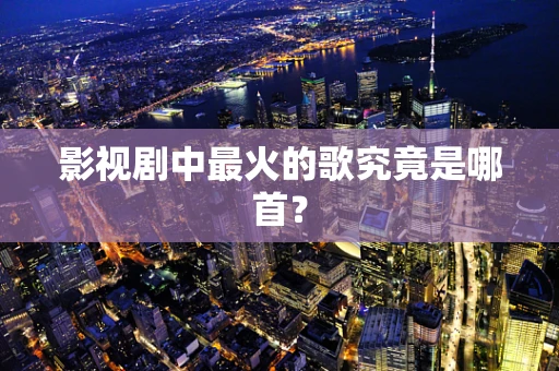 影视剧中最火的歌究竟是哪首？