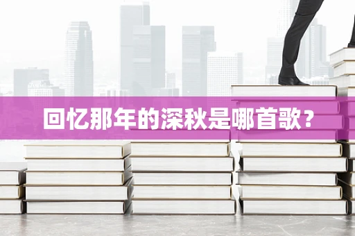 回忆那年的深秋是哪首歌？