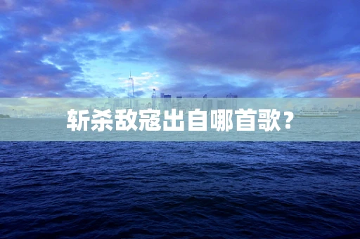 斩杀敌寇出自哪首歌？