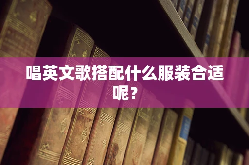 唱英文歌搭配什么服装合适呢？